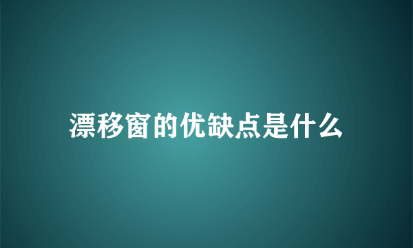 漂移窗的优缺点是什么