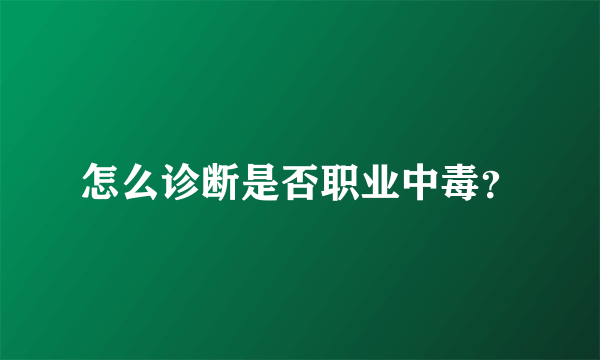怎么诊断是否职业中毒？