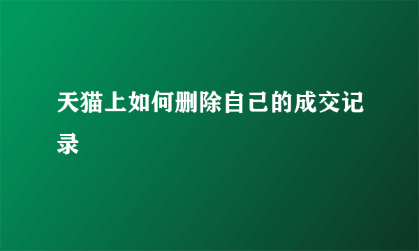 天猫上如何删除自己的成交记录