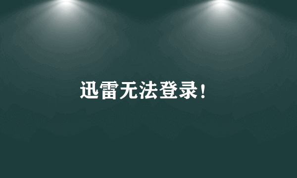 迅雷无法登录！