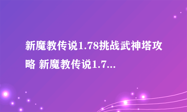 新魔教传说1.78挑战武神塔攻略 新魔教传说1.78隐藏英雄密码