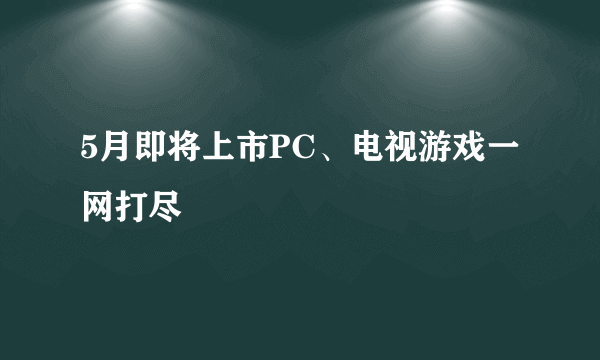 5月即将上市PC、电视游戏一网打尽