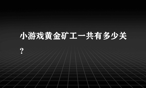小游戏黄金矿工一共有多少关？