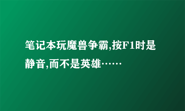 笔记本玩魔兽争霸,按F1时是静音,而不是英雄……