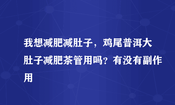 我想减肥减肚子，鸡尾普洱大肚子减肥茶管用吗？有没有副作用