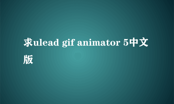 求ulead gif animator 5中文版
