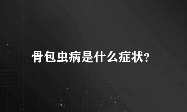骨包虫病是什么症状？