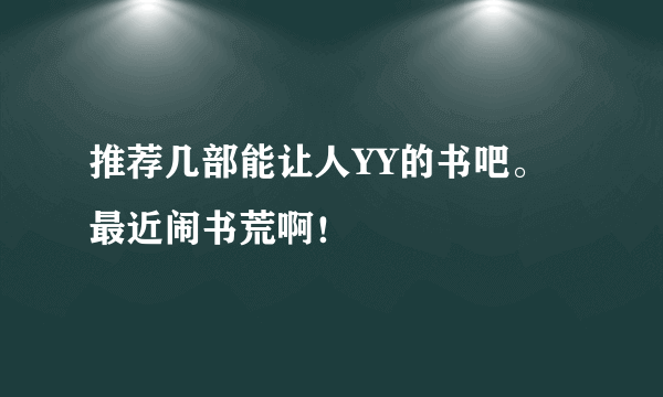 推荐几部能让人YY的书吧。最近闹书荒啊！