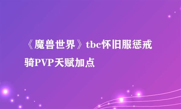 《魔兽世界》tbc怀旧服惩戒骑PVP天赋加点