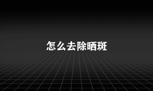 怎么去除晒斑