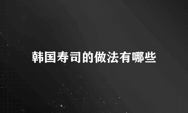 韩国寿司的做法有哪些