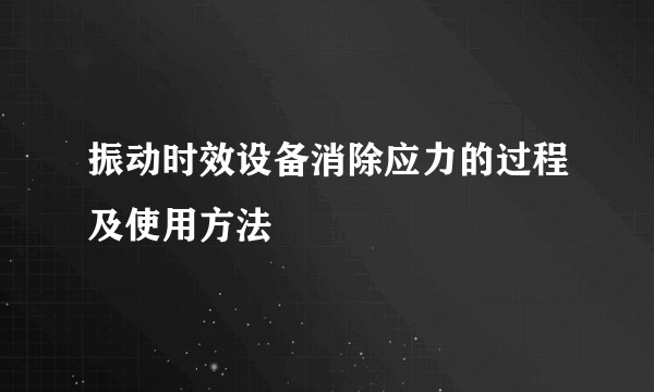 振动时效设备消除应力的过程及使用方法