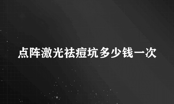点阵激光祛痘坑多少钱一次