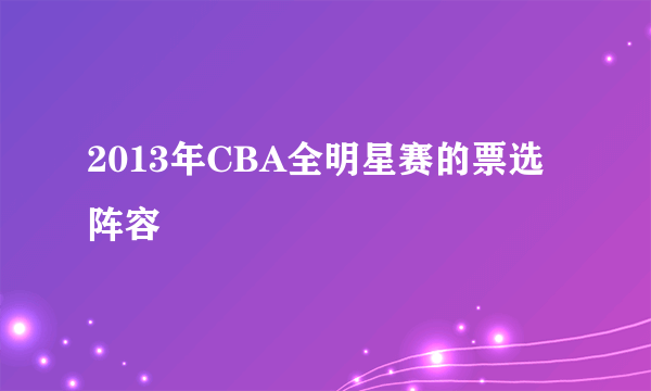 2013年CBA全明星赛的票选阵容