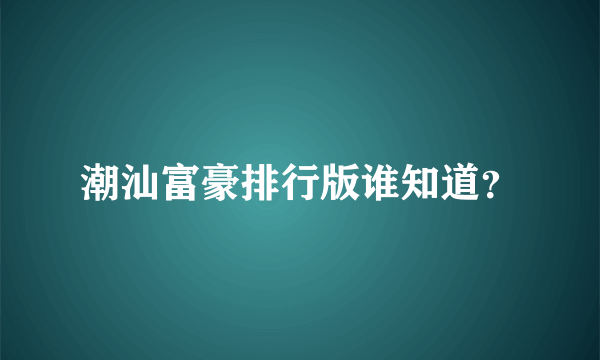 潮汕富豪排行版谁知道？
