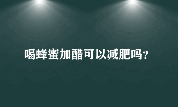 喝蜂蜜加醋可以减肥吗？