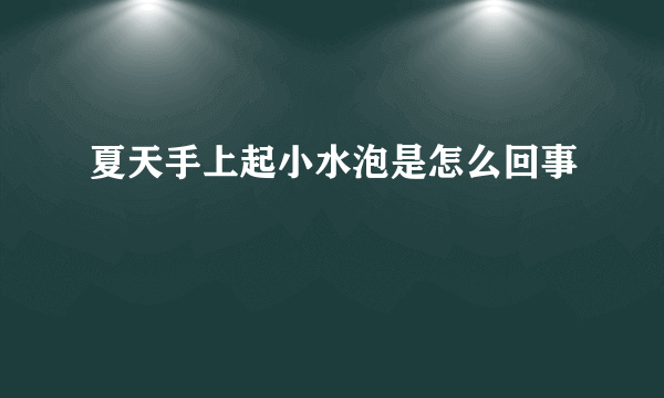 夏天手上起小水泡是怎么回事