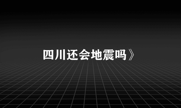 四川还会地震吗》