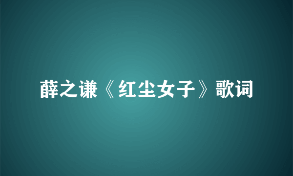 薛之谦《红尘女子》歌词