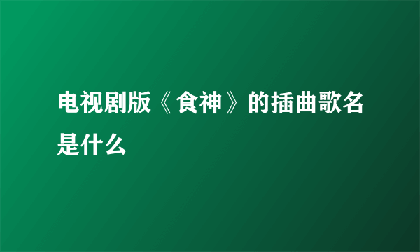 电视剧版《食神》的插曲歌名是什么