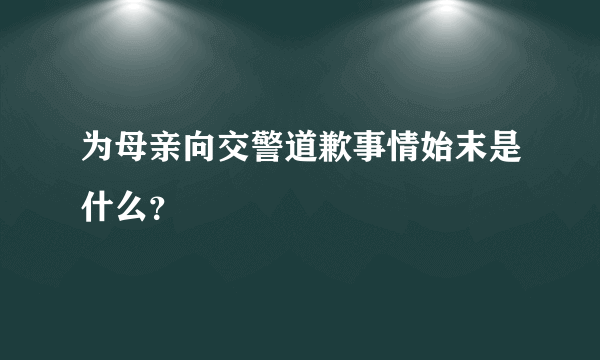 为母亲向交警道歉事情始末是什么？