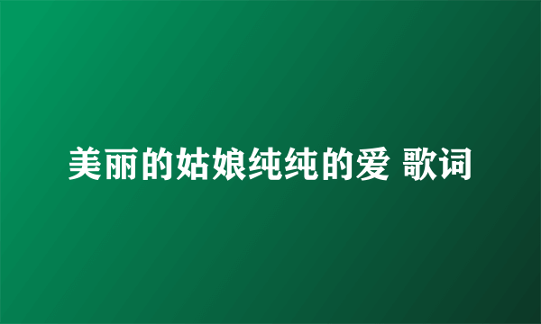 美丽的姑娘纯纯的爱 歌词