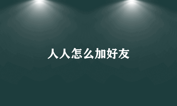 人人怎么加好友