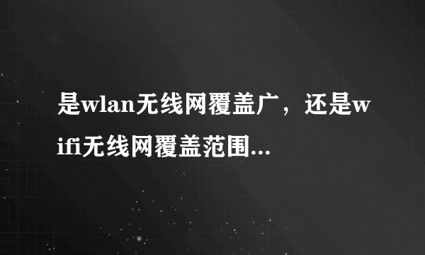 是wlan无线网覆盖广，还是wifi无线网覆盖范围广，还有哪个是哪个的包含。谢谢！