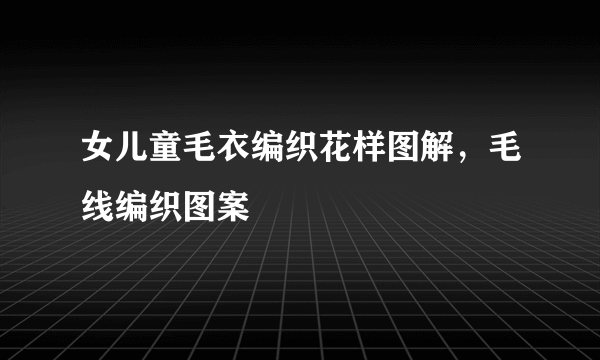 女儿童毛衣编织花样图解，毛线编织图案