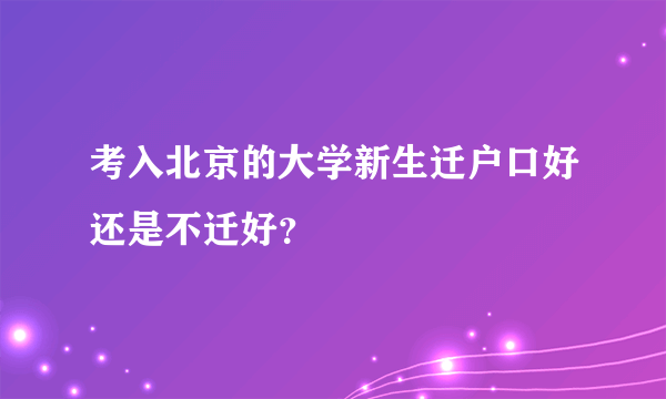 考入北京的大学新生迁户口好还是不迁好？