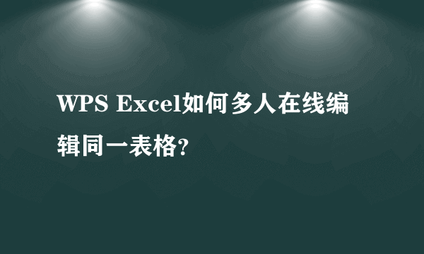 WPS Excel如何多人在线编辑同一表格？