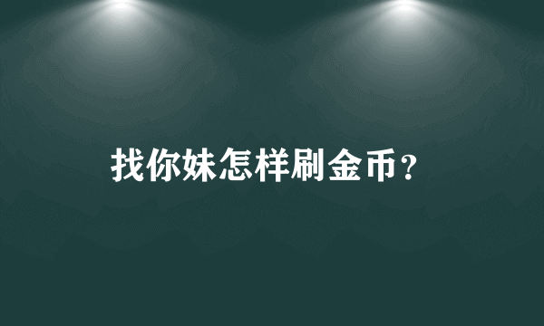 找你妹怎样刷金币？