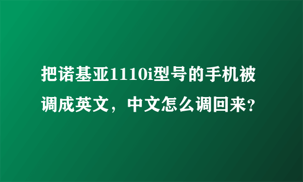 把诺基亚1110i型号的手机被调成英文，中文怎么调回来？