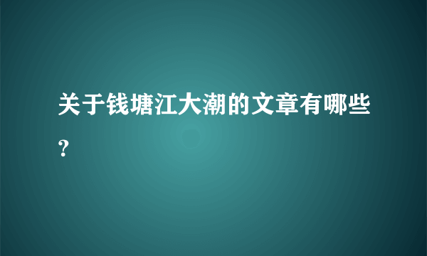 关于钱塘江大潮的文章有哪些？