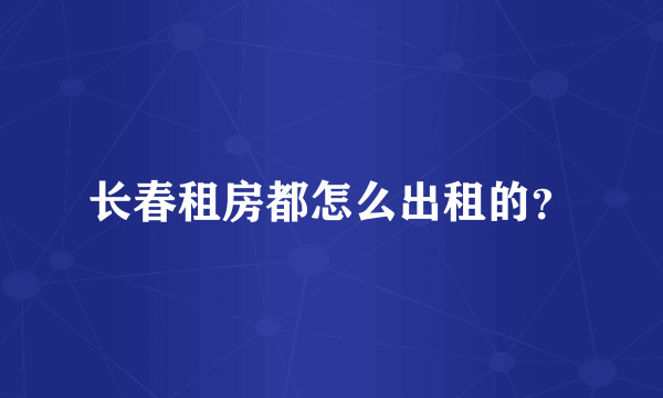 长春租房都怎么出租的？