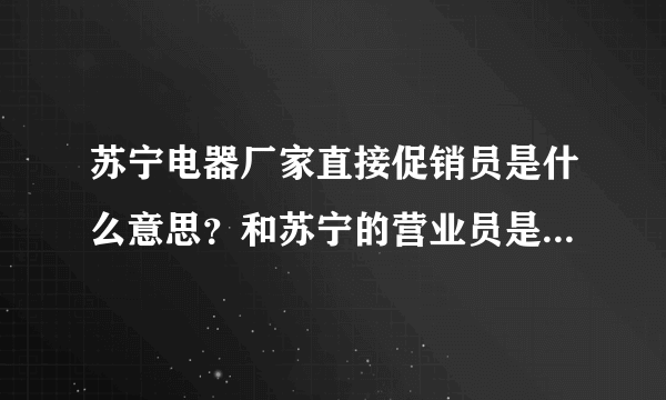 苏宁电器厂家直接促销员是什么意思？和苏宁的营业员是一样的吗？待遇怎么样？