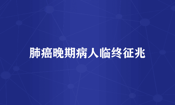 肺癌晚期病人临终征兆