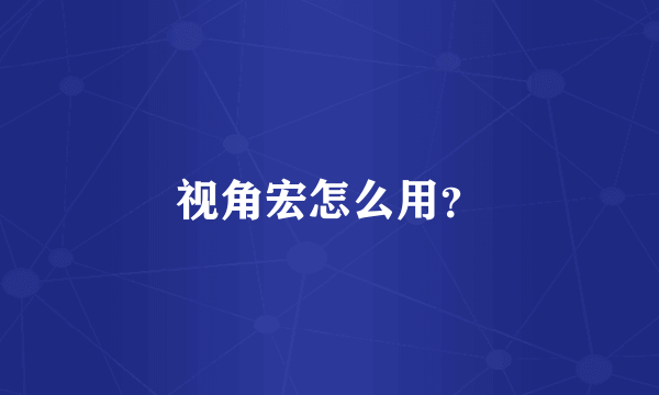 视角宏怎么用？