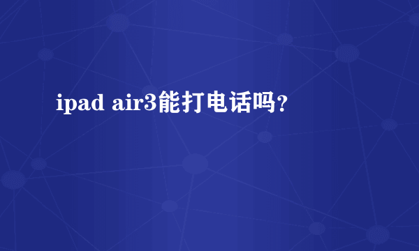 ipad air3能打电话吗？