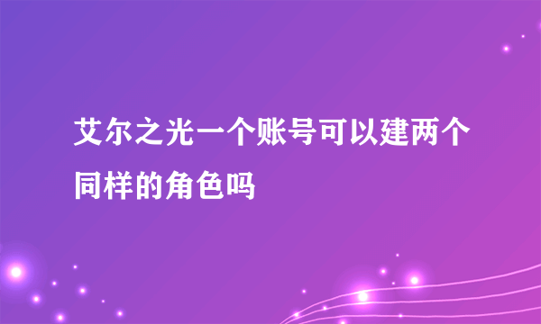 艾尔之光一个账号可以建两个同样的角色吗