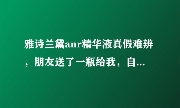 雅诗兰黛anr精华液真假难辨，朋友送了一瓶给我，自己在香港买了一瓶，可是发现两瓶颜色不同，我买的