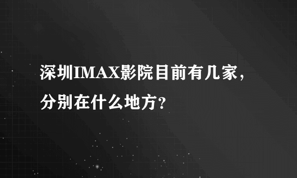 深圳IMAX影院目前有几家，分别在什么地方？