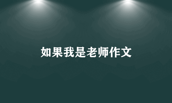 如果我是老师作文
