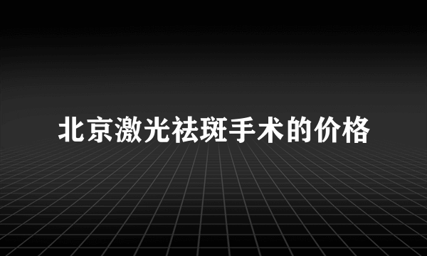 北京激光祛斑手术的价格