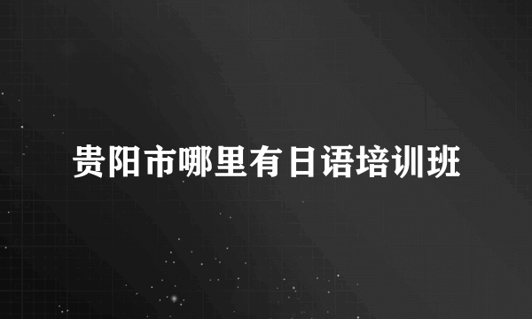 贵阳市哪里有日语培训班