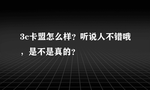 3c卡盟怎么样？听说人不错哦，是不是真的？
