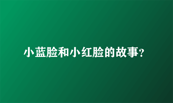 小蓝脸和小红脸的故事？
