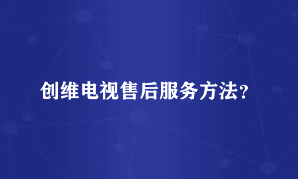 创维电视售后服务方法？