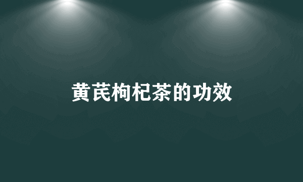 黄芪枸杞茶的功效