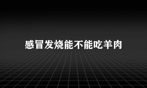 感冒发烧能不能吃羊肉